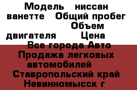  › Модель ­ ниссан-ванетте › Общий пробег ­ 120 000 › Объем двигателя ­ 2 › Цена ­ 2 000 - Все города Авто » Продажа легковых автомобилей   . Ставропольский край,Невинномысск г.